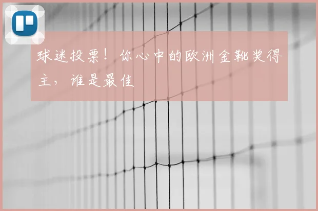 球迷投票！你心中的欧洲金靴奖得主，谁是最佳