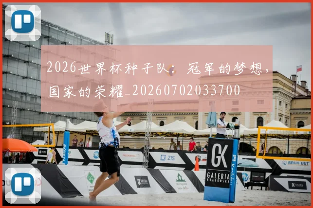 2026世界杯种子队：冠军的梦想，国家的荣耀_20260702033700