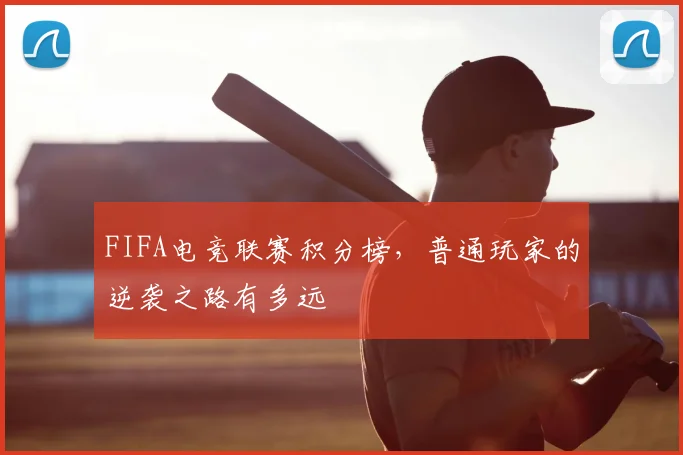 FIFA电竞联赛积分榜,普通玩家的逆袭之路有多远
