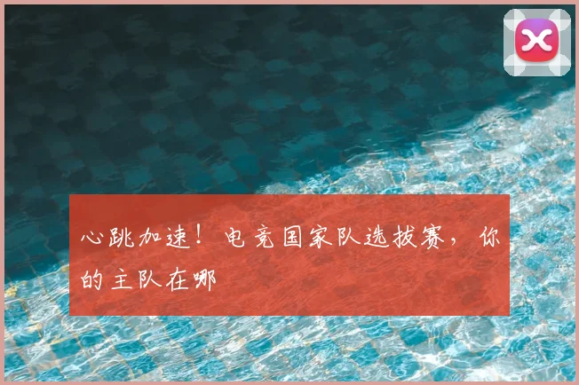 心跳加速！电竞国家队选拔赛，你的主队在哪
