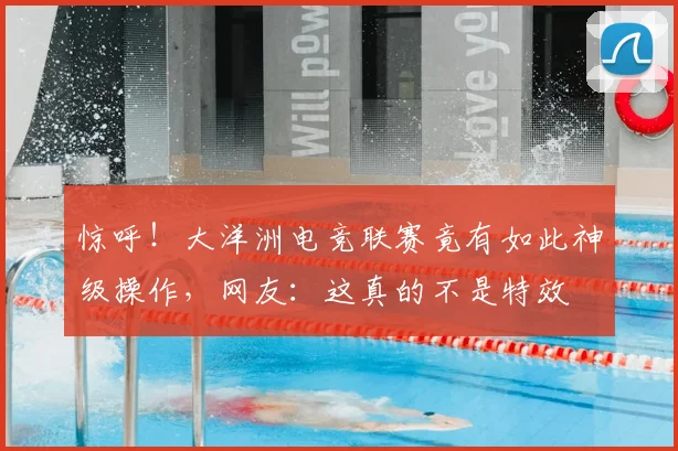 惊呼!大洋洲电竞联赛竟有如此神级操作,网友:这真的不是特效