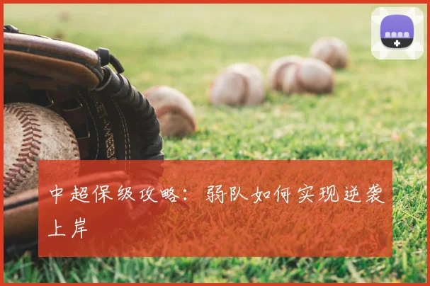 中超保级攻略:弱队如何实现逆袭上岸