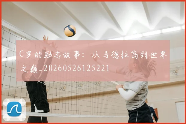 C罗的励志故事：从马德拉岛到世界之巅_20260526125221