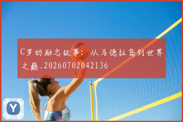 C罗的励志故事:从马德拉岛到世界之巅_20260702042136