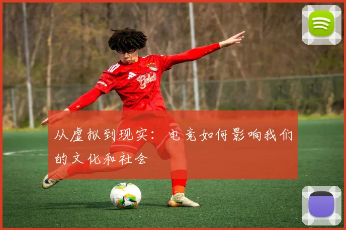 从虚拟到现实：电竞如何影响我们的文化和社会