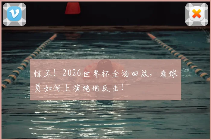 惊呆!2026世界杯全场回放,看球员如何上演绝地反击!