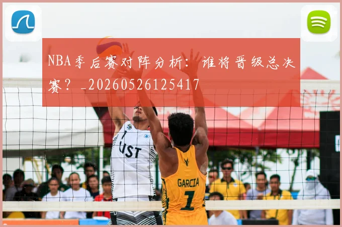 NBA季后赛对阵分析:谁将晋级总决赛?_20260526125417