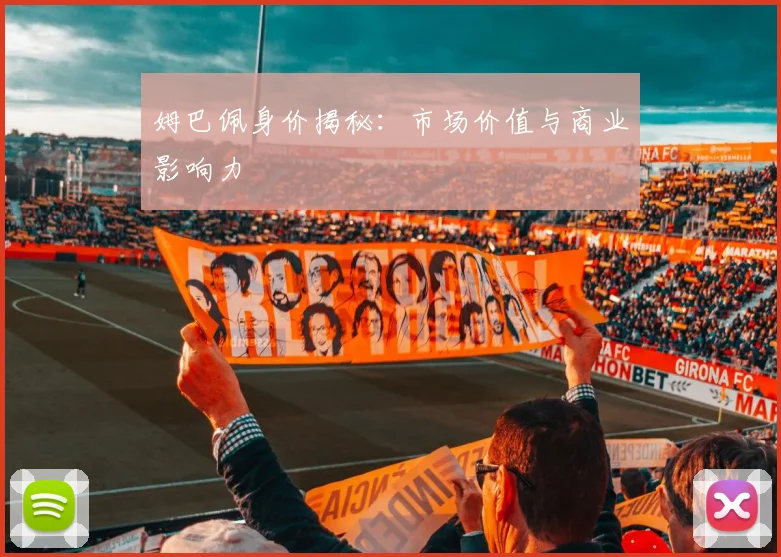姆巴佩身价揭秘：市场价值与商业影响力