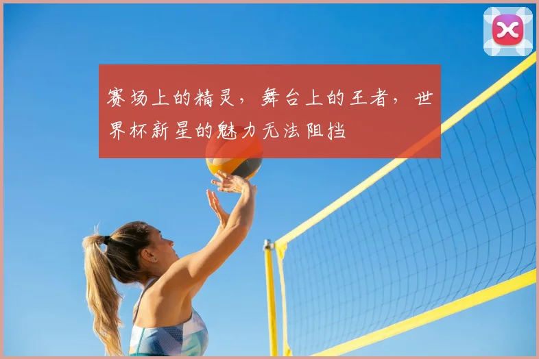 赛场上的精灵,舞台上的王者,世界杯新星的魅力无法阻挡