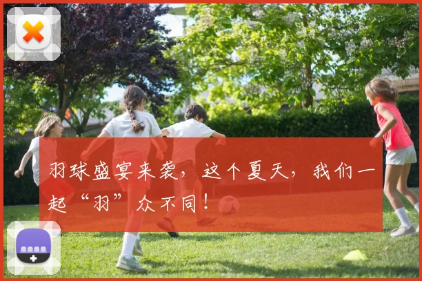 羽球盛宴来袭，这个夏天，我们一起“羽”众不同！