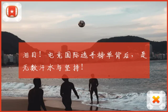 泪目!电竞国际选手榜单背后,是无数汗水与坚持!