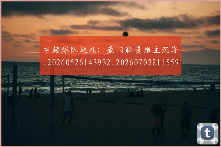 中超球队巡礼:豪门新贵谁主沉浮_20260526143932_20260703211559