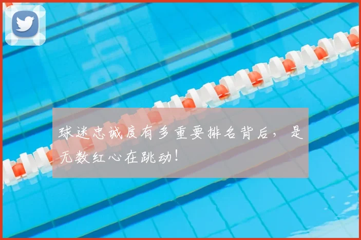 球迷忠诚度有多重要排名背后，是无数红心在跳动！