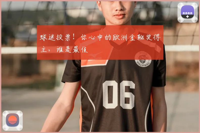 球迷投票！你心中的欧洲金靴奖得主，谁是最佳