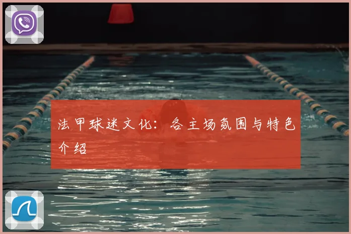 法甲球迷文化：各主场氛围与特色介绍