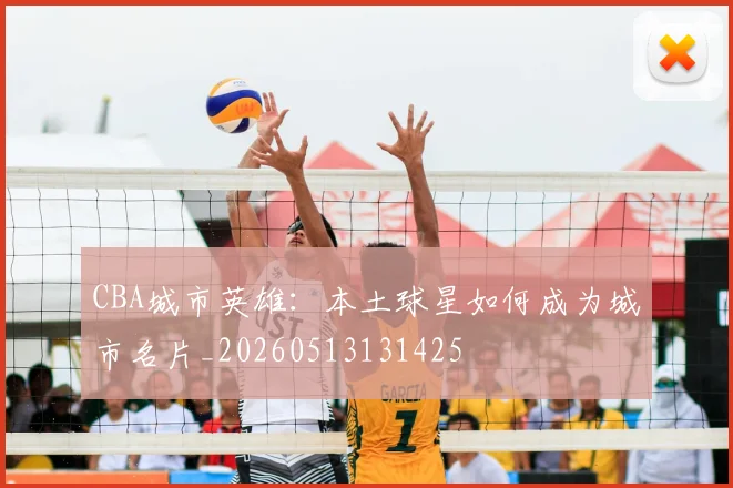 CBA城市英雄:本土球星如何成为城市名片_20260513131425