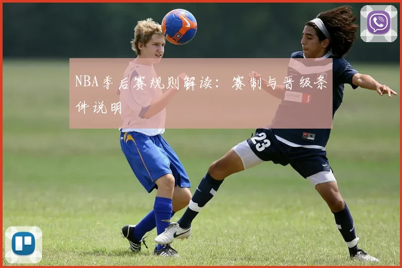 NBA季后赛规则解读:赛制与晋级条件说明