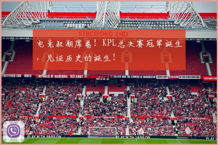电竞狂潮席卷!KPL总决赛冠军诞生,见证历史的诞生!