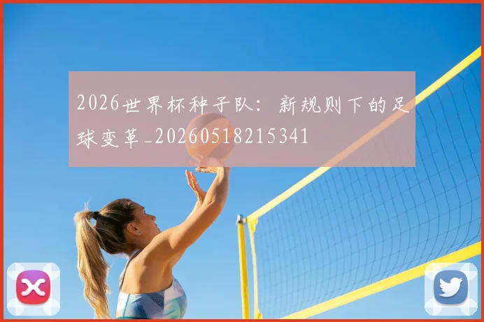 2026世界杯种子队：新规则下的足球变革_20260518215341
