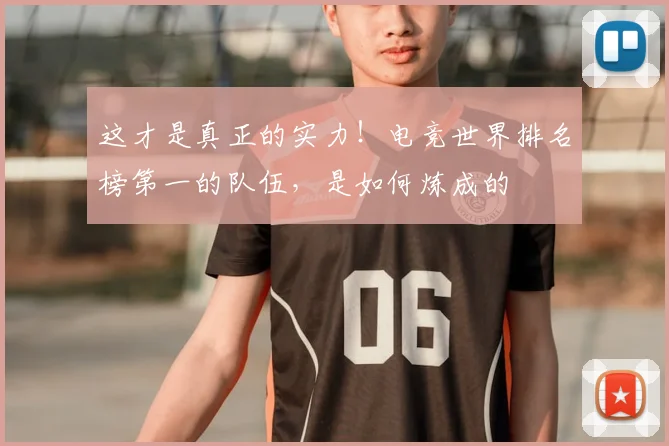 这才是真正的实力！电竞世界排名榜第一的队伍，是如何炼成的