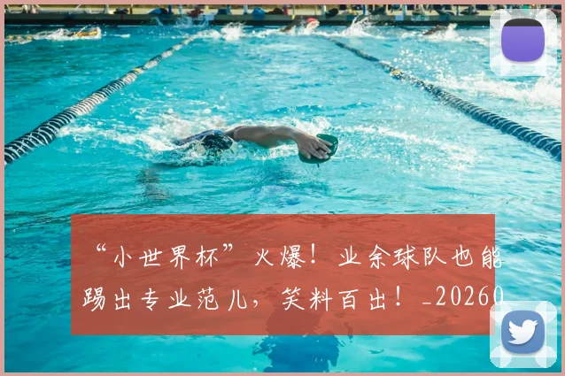 “小世界杯”火爆!业余球队也能踢出专业范儿,笑料百出!_20260702172617