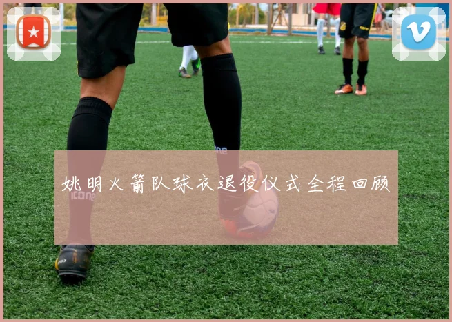 姚明火箭队球衣退役仪式全程回顾