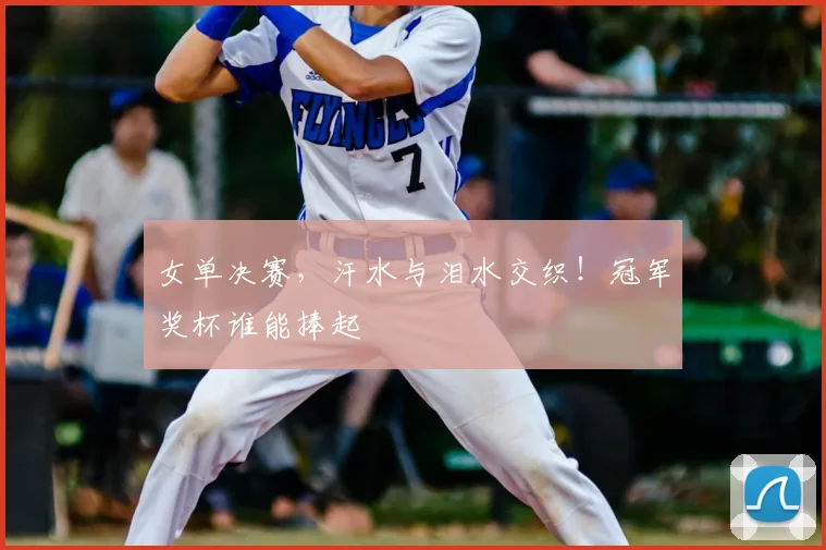女单决赛,汗水与泪水交织!冠军奖杯谁能捧起