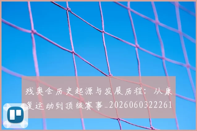 残奥会历史起源与发展历程：从康复运动到顶级赛事_20260603222612