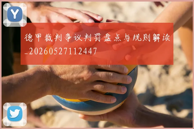 德甲裁判争议判罚盘点与规则解读_20260527112447