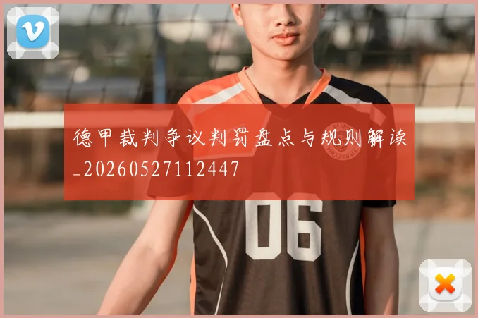 德甲裁判争议判罚盘点与规则解读_20260527112447