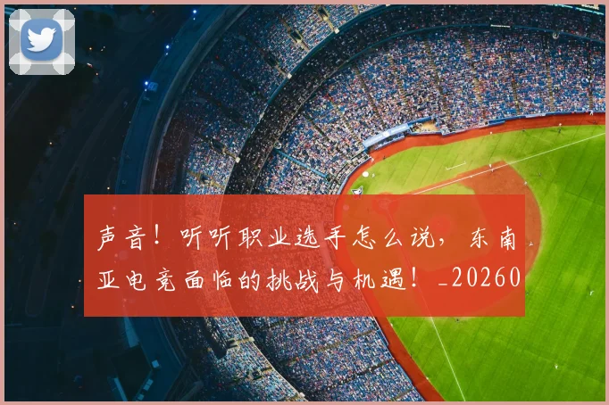 声音！听听职业选手怎么说，东南亚电竞面临的挑战与机遇！_20260604144416