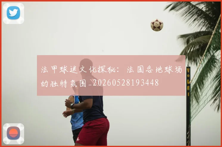 法甲球迷文化探秘:法国各地球场的独特氛围_20260528193448